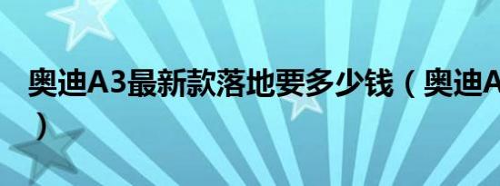 奥迪A3最新款落地要多少钱（奥迪A3优惠价）