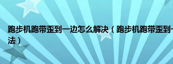 跑步机跑带歪到一边怎么解决（跑步机跑带歪到一边解决方法）