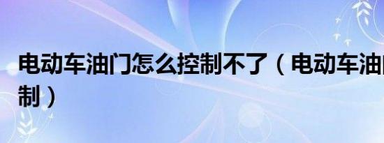 电动车油门怎么控制不了（电动车油门怎么控制）