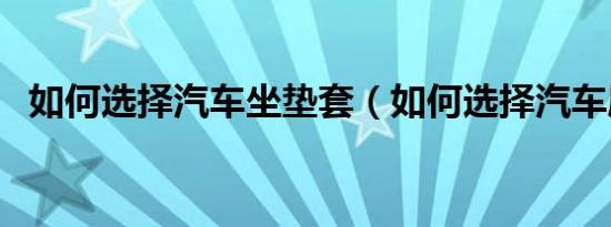 如何选择汽车坐垫套（如何选择汽车座套）