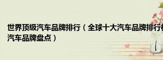 世界顶级汽车品牌排行（全球十大汽车品牌排行榜十大豪华汽车品牌盘点）
