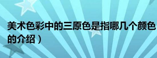 美术色彩中的三原色是指哪几个颜色（三原色的介绍）