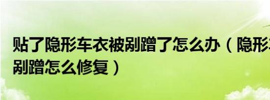贴了隐形车衣被剐蹭了怎么办（隐形车衣轻微剐蹭怎么修复）