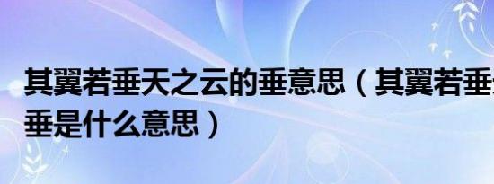其翼若垂天之云的垂意思（其翼若垂天之云的垂是什么意思）