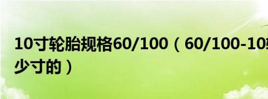 10寸轮胎规格60/100（60/100-10轮胎是多少寸的）