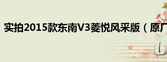 实拍2015款东南V3菱悦风采版（原厂改装）
