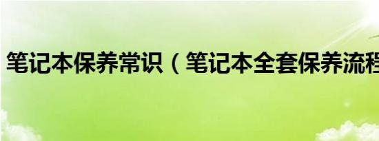 笔记本保养常识（笔记本全套保养流程分享）
