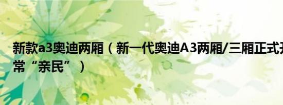 新款a3奥迪两厢（新一代奥迪A3两厢/三厢正式开卖价格非常“亲民”）