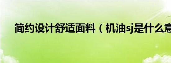 简约设计舒适面料（机油sj是什么意思）