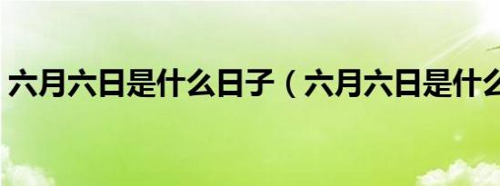 六月六日是什么日子（六月六日是什么节日）