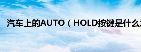 汽车上的AUTO（HOLD按键是什么意思）