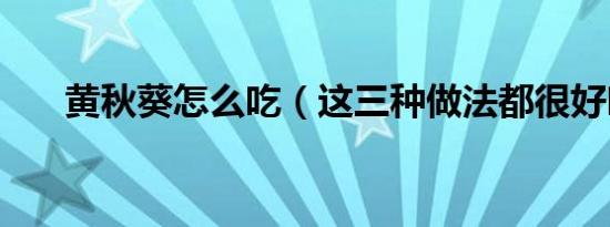 黄秋葵怎么吃（这三种做法都很好吃）