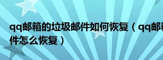 qq邮箱的垃圾邮件如何恢复（qq邮箱垃圾邮件怎么恢复）