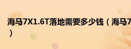 海马7X1.6T落地需要多少钱（海马7X官方价）