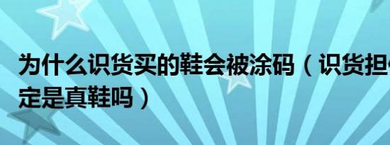 为什么识货买的鞋会被涂码（识货担保的就一定是真鞋吗）