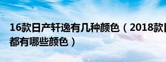 16款日产轩逸有几种颜色（2018款日产轩逸都有哪些颜色）