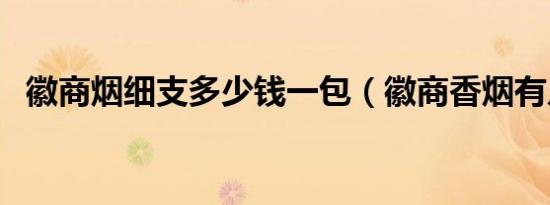 徽商烟细支多少钱一包（徽商香烟有几种）