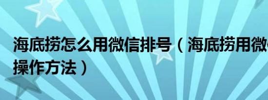 海底捞怎么用微信排号（海底捞用微信排号的操作方法）