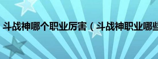 斗战神哪个职业厉害（斗战神职业哪些厉害）