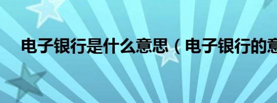 电子银行是什么意思（电子银行的意思）