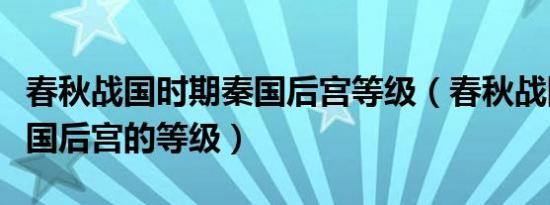 春秋战国时期秦国后宫等级（春秋战国时期秦国后宫的等级）