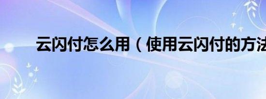 云闪付怎么用（使用云闪付的方法）