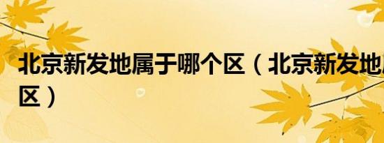 北京新发地属于哪个区（北京新发地属于丰台区）