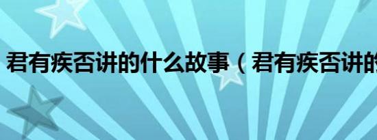 君有疾否讲的什么故事（君有疾否讲的什么）