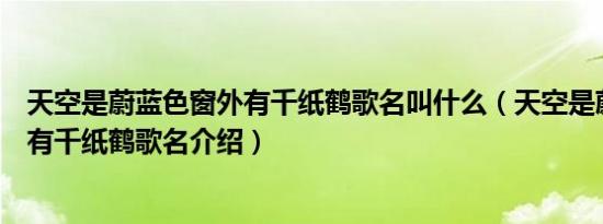 天空是蔚蓝色窗外有千纸鹤歌名叫什么（天空是蔚蓝色窗外有千纸鹤歌名介绍）