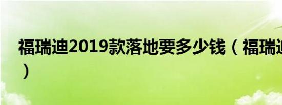 福瑞迪2019款落地要多少钱（福瑞迪官方价）