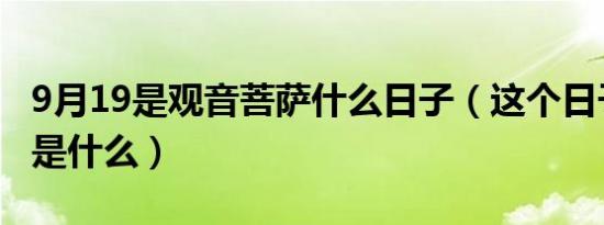 9月19是观音菩萨什么日子（这个日子的来历是什么）