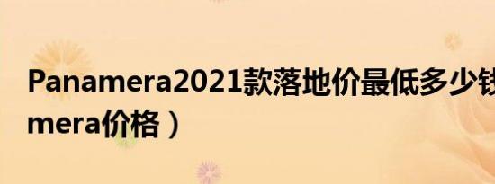 Panamera2021款落地价最低多少钱（Panamera价格）