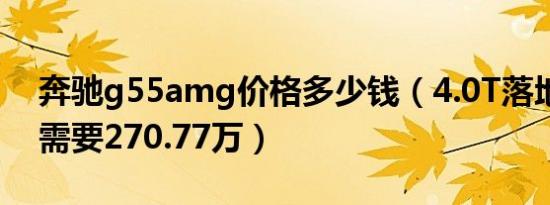 奔驰g55amg价格多少钱（4.0T落地价最少需要270.77万）