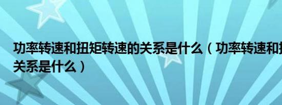 功率转速和扭矩转速的关系是什么（功率转速和扭矩转速的关系是什么）
