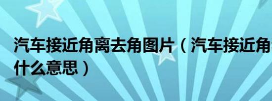 汽车接近角离去角图片（汽车接近角和离去角什么意思）