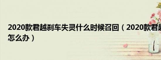 2020款君越刹车失灵什么时候召回（2020款君越刹车失灵怎么办）