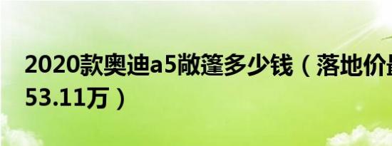 2020款奥迪a5敞篷多少钱（落地价最低仅为53.11万）