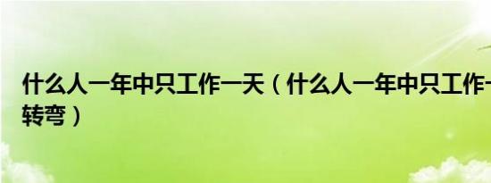 什么人一年中只工作一天（什么人一年中只工作一天脑筋急转弯）