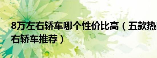 8万左右轿车哪个性价比高（五款热门8万左右轿车推荐）