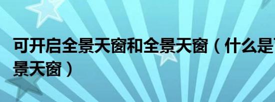 可开启全景天窗和全景天窗（什么是可开启全景天窗）