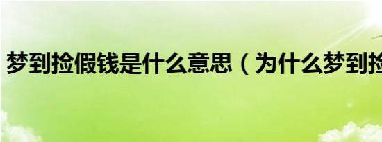 梦到捡假钱是什么意思（为什么梦到捡假钱）