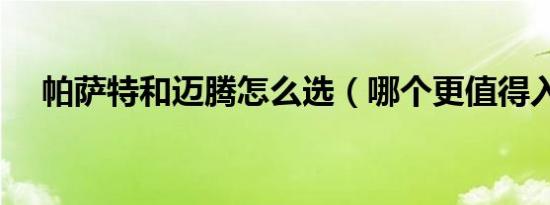 帕萨特和迈腾怎么选（哪个更值得入手）