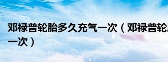 邓禄普轮胎多久充气一次（邓禄普轮胎多久换一次）