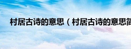 村居古诗的意思（村居古诗的意思简述）
