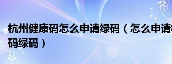 杭州健康码怎么申请绿码（怎么申请杭州健康码绿码）