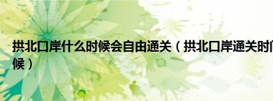 拱北口岸什么时候会自由通关（拱北口岸通关时间是什么时候）