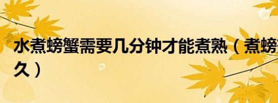 水煮螃蟹需要几分钟才能煮熟（煮螃蟹需要多久）