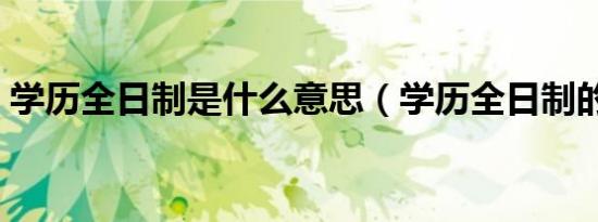 学历全日制是什么意思（学历全日制的解释）