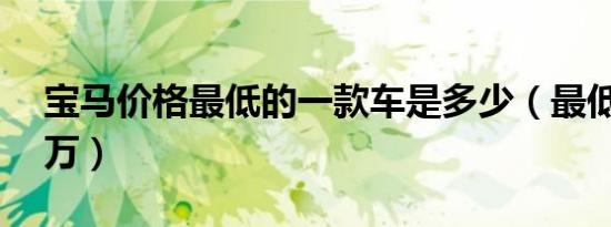 宝马价格最低的一款车是多少（最低仅需15万）
