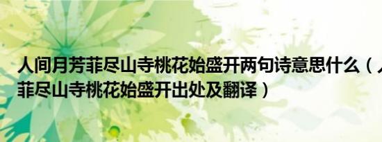 人间月芳菲尽山寺桃花始盛开两句诗意思什么（人间四月芳菲尽山寺桃花始盛开出处及翻译）